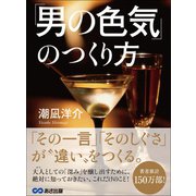 「男の色気」のつくり方――― 「その一言」「そのしぐさ」が、“違い”をつくる。（あさ出版） [電子書籍]