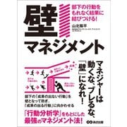 「壁マネジメント」部下の行動をもれなく結果に結びつける！―――マネジャーは動くな、ブレるな、「壁」になれ！（あさ出版） [電子書籍]