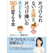 片づけられない主婦と片づけ嫌いの子どもを180度変える本――捨てるモノ選びより、必要なモノ選びの利点（笑がお書房株式会社） [電子書籍]