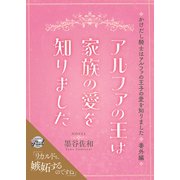 アルファの王は家族の愛を知りました～かけだし騎士はアルファの王子の愛を知りました番外編～（二見書房） [電子書籍]