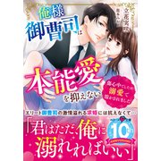 俺様御曹司は本能愛を抑えない～傷心中でしたが溺愛で溶かされました～（スターツ出版） [電子書籍]