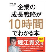 企業の成長戦略が10時間でわかる本―――起業・MBA（経営学）・IPO（株式公開）のエッセンスを同時に学べる（あさ出版） [電子書籍]