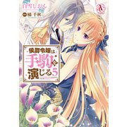 侯爵令嬢は手駒を演じる 5（アリアンローズコミックス）（フロンティアワークス） [電子書籍]