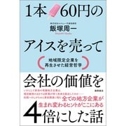 1本60円のアイスを売って会社の価値を4倍にした話 地域限定企業を再生させた経営哲学（徳間書店） [電子書籍]