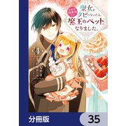 聖女をクビになったら、なぜか幼女化して魔王のペットになりました。【分冊版】 35（KADOKAWA） [電子書籍]