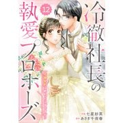 comic Berry's 冷徹社長の執愛プロポーズ～花嫁契約は終わったはずですが！？～（分冊版）12話（スターツ出版） [電子書籍]