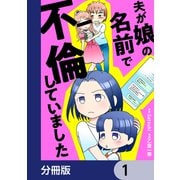 夫が娘の名前で不倫していました【分冊版】 1（KADOKAWA） [電子書籍]