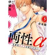 両性α 合本版5～生意気キメラは逆らえない。～（光文社） [電子書籍]