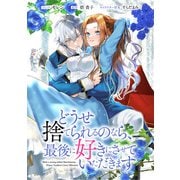 どうせ捨てられるのなら、最後に好きにさせていただきます 【連載版】（12）（一迅社） [電子書籍]