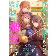 育成ゲームに転生したのに、なぜか騎士達に溺愛されてます（2）（白泉社） [電子書籍]