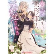 失恋メイドは美形軍人に溺愛される ～実は最強魔術の使い手でした～（KADOKAWA） [電子書籍]