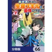 異世界で手に入れた生産スキルは最強だったようです。 ～創造＆器用のWチートで無双する～【分冊版】 66（KADOKAWA） [電子書籍]