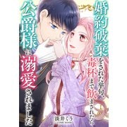 婚約破棄をされた挙句、毒杯まで飲まされたら公爵様に溺愛されました ： 後編（双葉社） [電子書籍]