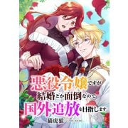 悪役令嬢ですが結婚とか面倒なので国外追放を目指します ： 後編（双葉社） [電子書籍]