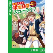 最強ギフトで領地経営スローライフ～辺境の村を開拓していたら英雄級の人材がわんさかやってきた！～【分冊版】（ノヴァコミックス）10（一二三書房） [電子書籍]