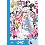 乙女ゲームの世界で私が悪役令嬢 ！？ そんなのお断りです！【ノベル分冊版】 6（KADOKAWA） [電子書籍]