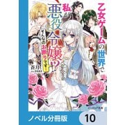 乙女ゲームの世界で私が悪役令嬢 ！？ そんなのお断りです！【ノベル分冊版】 10（KADOKAWA） [電子書籍]