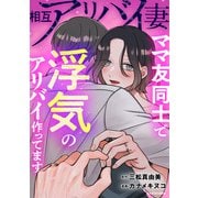 相互アリバイ妻 ママ友同士で浮気のアリバイ作ってます（KADOKAWA） [電子書籍]