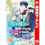 精霊魔法が使えない無能だと婚約破棄されたので、義妹の奴隷になるより追放を選びました 10（集英社） [電子書籍]