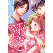 制御不能な溺愛 4～キミと最後の7日間を～（光文社） [電子書籍]