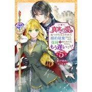 真実の愛を見つけたと言われて婚約破棄されたので、復縁を迫られても今さらもう遅いです！ ： 5（双葉社） [電子書籍]