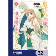 虐げられし令嬢は、世界樹の主になりました【分冊版】 32（KADOKAWA） [電子書籍]