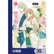 虐げられし令嬢は、世界樹の主になりました【分冊版】 35（KADOKAWA） [電子書籍]