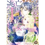 溺愛王は亡国の王女を逃がさない～ふしだらな蜜月と高潔の契り～【分冊版】6（乙女ドルチェ・コミックス） [電子書籍]