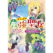 【単話版】がんばれ農強聖女～聖女の地位と婚約者を奪われた令嬢の農業革命日誌～@COMIC 第15話（TOブックス） [電子書籍]