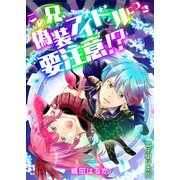 この兄、偽装アイドルにつき要注意！？【電子単行本版】 / 1（デジカタ編集部） [電子書籍]