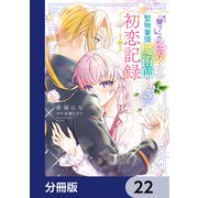 「魅了」の乙女と堅物筆頭魔術師の初恋記録【分冊版】 22（KADOKAWA） [電子書籍]