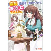 義妹に婚約者を奪われたので、好きに生きようと思います。（ツギクル） [電子書籍]
