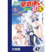 幼馴染のS級パーティーから追放された聖獣使い。万能支援魔法と仲間を増やして最強へ！【分冊版】 47（KADOKAWA） [電子書籍]