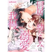 同居した幼なじみは、溺愛を我慢できない。3巻（スターツ出版） [電子書籍]