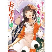 聖女じゃないと追放されたので、もふもふ従者（聖獣）とおにぎりを握る（コミック） ： 6（双葉社） [電子書籍]