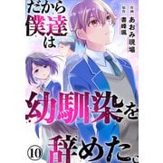 だから僕達は幼馴染を辞めた。10（秋水社ORIGINAL） [電子書籍]