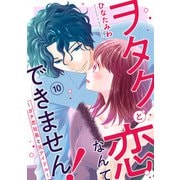 ヲタクと恋なんてできません！～ガチ恋社長と元アイドル～10（秋水社ORIGINAL） [電子書籍]