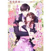 エリート元カレと再会したら十四年分の溺愛で独占されました（夢中文庫） [電子書籍]
