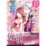婚約破棄したい悪役令嬢ですがヤンデレ王太子に執愛されてます～甘すぎR展開なんて聞いてませんっ！！～（ヴァニラ文庫） [電子書籍]