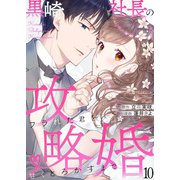 黒崎社長の攻略婚～フラれた君を甘くとろかすまで～10（アイプロダクション） [電子書籍]