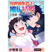 異世界創造主なので推しと結婚します！ 【分冊版】 15（U-NEXT） [電子書籍]