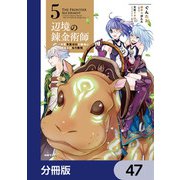 辺境の錬金術師 ～今更予算ゼロの職場に戻るとかもう無理～【分冊版】 47（KADOKAWA） [電子書籍]