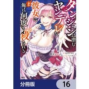 ダンジョンに潜むヤンデレな彼女に俺は何度も殺される【分冊版】 16（KADOKAWA） [電子書籍]