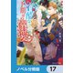 冷酷な覇王の予期せぬ溺愛【ノベル分冊版】 17（KADOKAWA） [電子書籍]