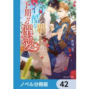 冷酷な覇王の予期せぬ溺愛【ノベル分冊版】 42（KADOKAWA） [電子書籍]