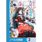 わたくしのことが大嫌いな義弟が護衛騎士になりました【ノベル分冊版】 2（KADOKAWA） [電子書籍]