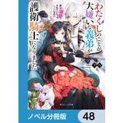 わたくしのことが大嫌いな義弟が護衛騎士になりました【ノベル分冊版】 48（KADOKAWA） [電子書籍]