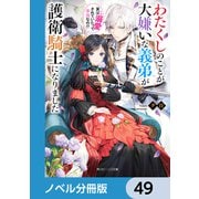 わたくしのことが大嫌いな義弟が護衛騎士になりました【ノベル分冊版】 49（KADOKAWA） [電子書籍]