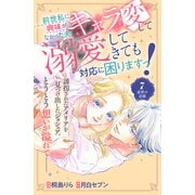 前世私に興味がなかった夫、キャラ変して溺愛してきても対応に困りますっ！ 分冊版（7）（講談社） [電子書籍]
