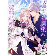 大嫌いだった幼馴染に、契約結婚を持ちかけられました1（パルプライド） [電子書籍]